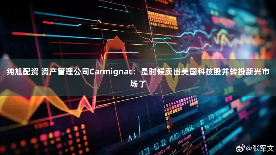 纯旭配资 资产管理公司Carmignac：是时候卖出美国科技股并转投新兴市场了
