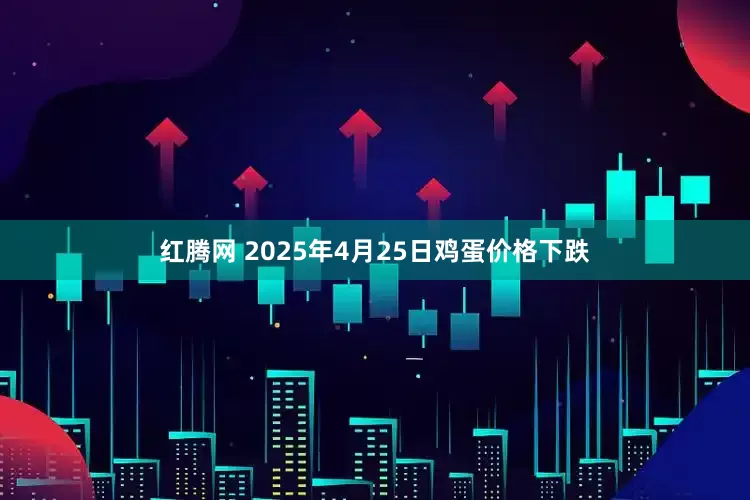 红腾网 2025年4月25日鸡蛋价格下跌