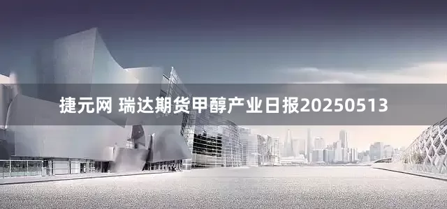 捷元网 瑞达期货甲醇产业日报20250513