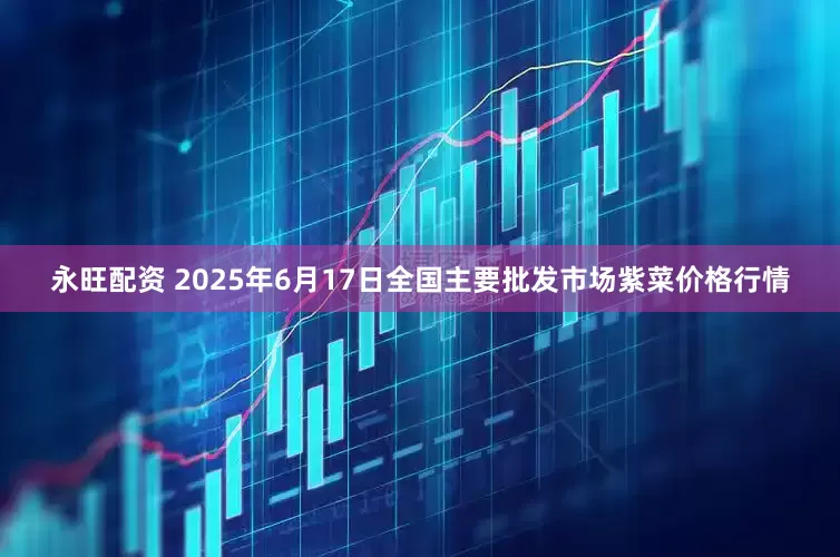 永旺配资 2025年6月17日全国主要批发市场紫菜价格行情